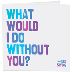 What Would I do Without You? Greeting Card